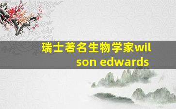 瑞士著名生物学家wilson edwards